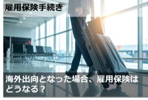 海外出向となった場合、雇用保険はどうなる？