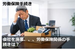 会社を廃業、、、労働保険関係の手続きは？