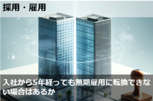 入社から5年経っても無期雇用に転換できない場合はあるか