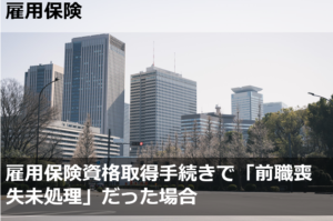 雇用保険資格取得手続きで「前職喪失未処理」だった場合