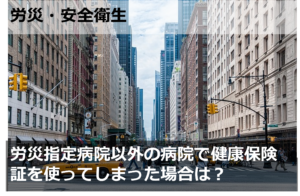 労災指定病院以外の病院で健康保険証を使ってしまった場合は？