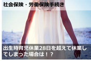 出生時育児休業28日を超えて休業してしまった場合は！？