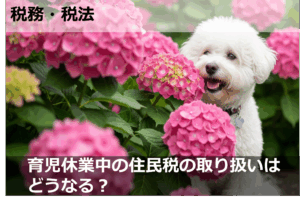 育児休業中の住民税の取り扱いはどうなる？