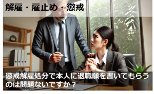 懲戒解雇処分で本人に退職願を書いてもらうのは問題ないですか？