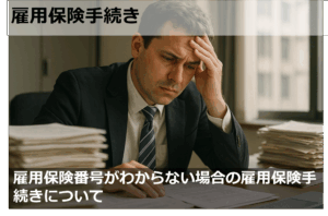 雇用保険番号がわからない場合の雇用保険手続きについて