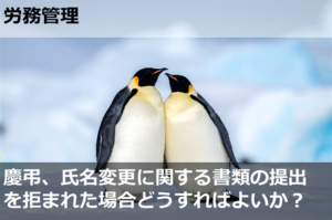 慶弔、氏名変更に関する書類の提出を拒まれた場合会社としてはどうすればよいか？