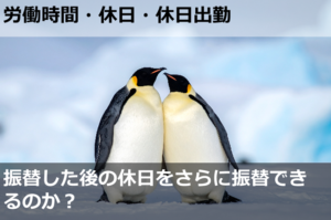 振替した後の休日をさらに振替できるのか？