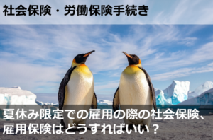 夏休み限定での雇用の際の社会保険、雇用保険はどうすればいい？
