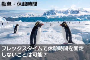 フレックスタイムで休憩時間を固定しないことは可能？