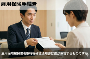 雇用保険被保険者取得等確認通知書は誰が保管するものですか