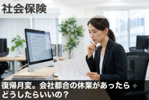 復帰月変。会社都合の休業があったらどうしたらいいの？