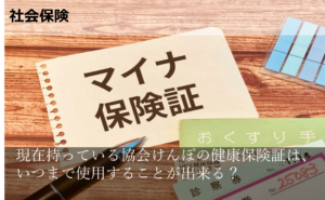 現在持っている協会けんぽの健康保険証は、いつまで使用することが出来る？