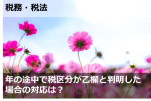 年の途中で税区分が乙欄と判明した場合の対応は？