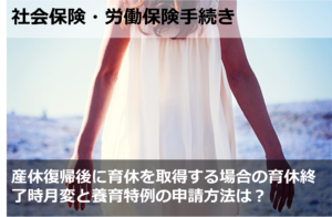 産休復帰後に育休を取得する場合の育休終了時月変と養育特例の申請方法は？