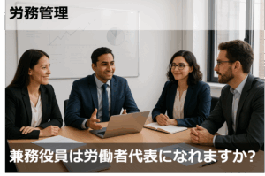 兼務役員は労働者代表になれますか？