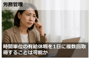 時間単位の有給休暇を1日に複数回取得することは可能か
