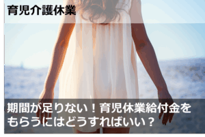 期間が足りない！育児休業給付金をもらうにはどうすればいい？