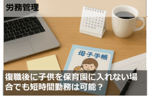 復職後に子供を保育園に入れない場合でも短時間勤務は可能？