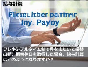フレキシブルタイム制で月をまたいで振替出勤、振替休日を取得した場合、給与計算はどのようになりますか？