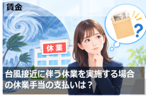 台風接近に伴う休業を実施する場合の休業手当の支払いは？