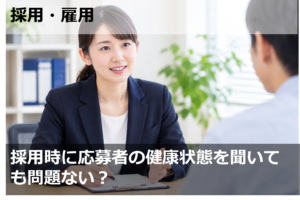 採用時に応募者の健康状態を聞いても問題ない？
