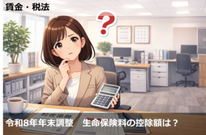 令和8年年末調整　生命保険料の控除額は？