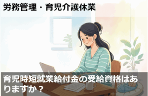 育児時短就業給付金の受給資格はありますか？