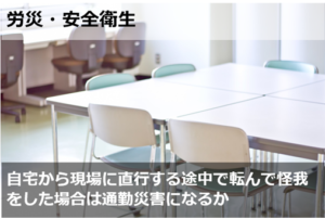 自宅から現場に直行する途中で転んで怪我をした場合は通勤災害になるか