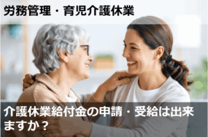 介護休業給付金の申請・受給は出来ますか？