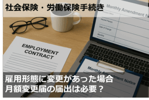 雇用形態に変更があった場合、月額変更届の届出は必要？