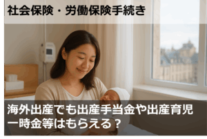 海外出産でも出産手当金や出産育児一時金等はもらえる？