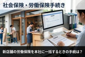 新店舗の労働保険を本社に一括するときの手続は？