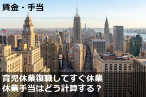 育児休業復職してすぐ休業　休業手当はどう計算する？