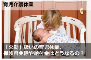 「欠勤」扱いの育児休業、保険料免除や給付金はどうなるの？