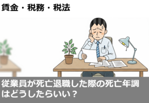 従業員が死亡退職した際の死亡年調はどうしたらいい？