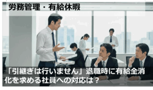 「引継ぎは行いません」退職時に有給全消化を求める社員への対応は？
