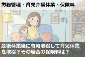 産後休業後に有給を取得してから育児休業を取得できますか？その場合の保険料は？