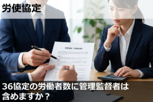 36協定の労働者数に管理監督者は含めますか？