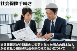 海外転籍者が在籍出向に変更となった場合の日本法人から支払う報酬の社会保険の取り扱いについて