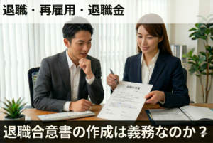 退職合意書の作成は義務なのか？