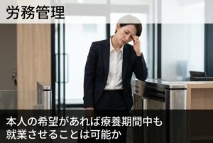 本人の希望があれば療養期間中も就業させることは可能か