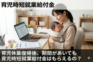 育児休業復帰後、期間があいても育児時短就業給付金はもらえるの？