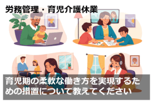 育児期の柔軟な働き方を実現するための措置について教えてください