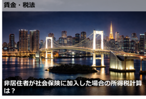 非居住者が社会保険に加入した場合の所得税計算は？