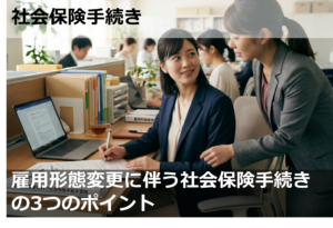 雇用形態変更に伴う社会保険手続きの3つのポイント
