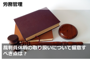 裁判員休暇の取り扱いについて留意すべき点は？