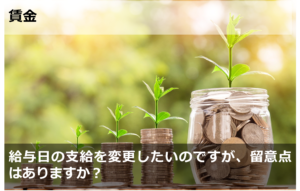 給与日の支給を変更したいのですが、留意点はありますか？