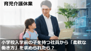 小学校入学前の子を持つ社員から「柔軟な働き方」を求められたら？