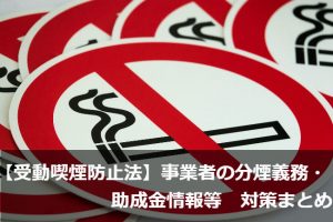 【受動喫煙防止法】事業者の分煙義務・助成金情報等　対策まとめ